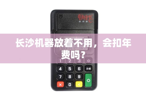 长沙机器放着不用，会扣年费吗？