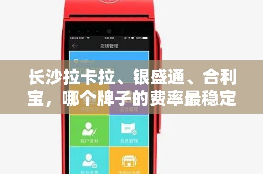 长沙拉卡拉、银盛通、合利宝，哪个牌子的费率最稳定？