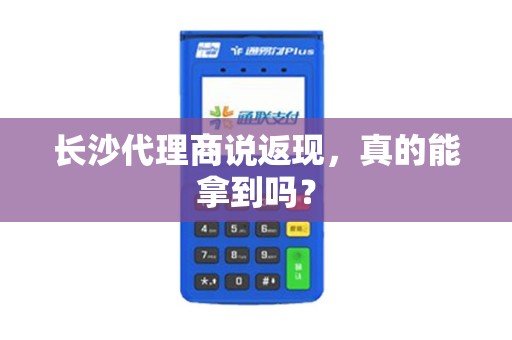长沙代理商说返现，真的能拿到吗？