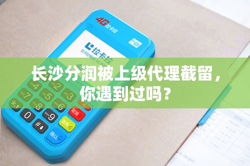 长沙分润被上级代理截留，你遇到过吗？