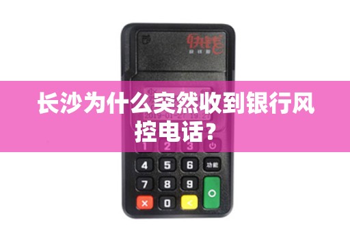 长沙为什么突然收到银行风控电话？