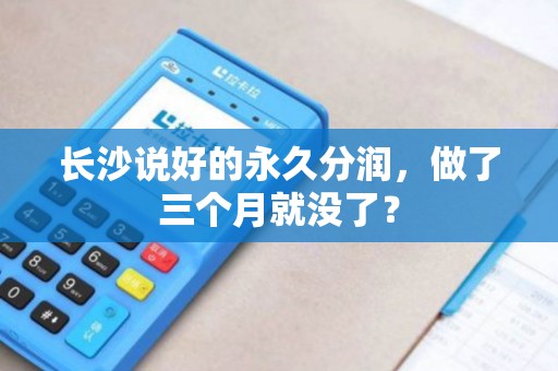长沙说好的永久分润，做了三个月就没了？