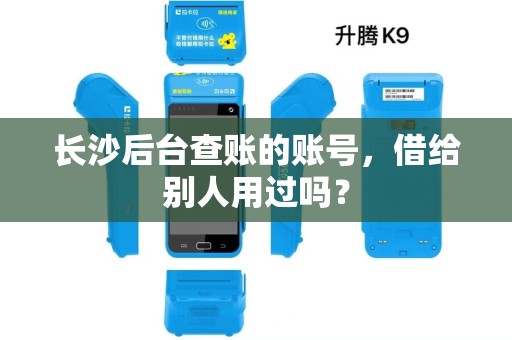 长沙后台查账的账号，借给别人用过吗？