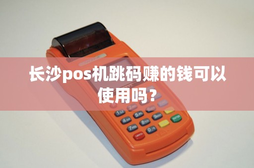 长沙pos机跳码赚的钱可以使用吗?