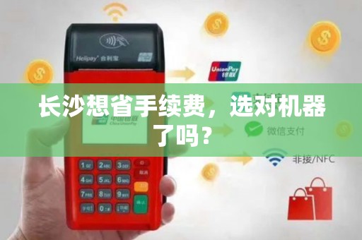 长沙想省手续费，选对机器了吗？