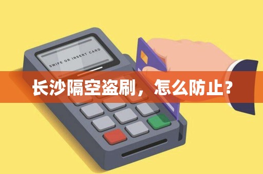 长沙隔空盗刷，怎么防止？