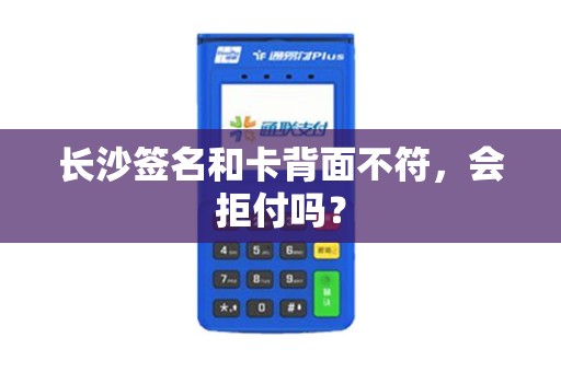 长沙签名和卡背面不符，会拒付吗？