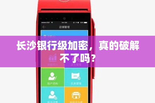 长沙银行级加密，真的破解不了吗？