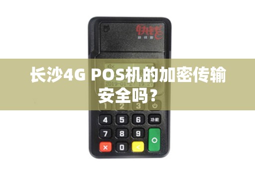 长沙4G POS机的加密传输安全吗？