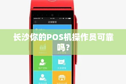 长沙你的POS机操作员可靠吗？