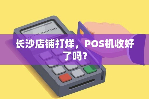 长沙店铺打烊，POS机收好了吗？