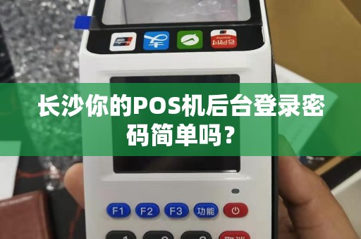 长沙你的POS机后台登录密码简单吗？