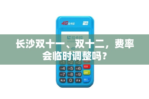 长沙双十一、双十二，费率会临时调整吗？