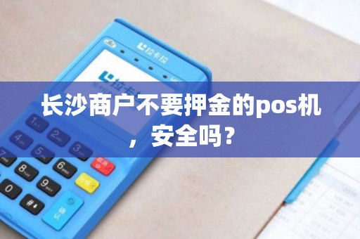 长沙商户不要押金的pos机,安全吗?