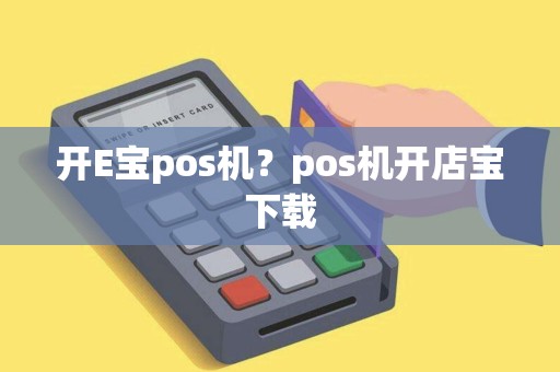 开E宝pos机？pos机开店宝下载