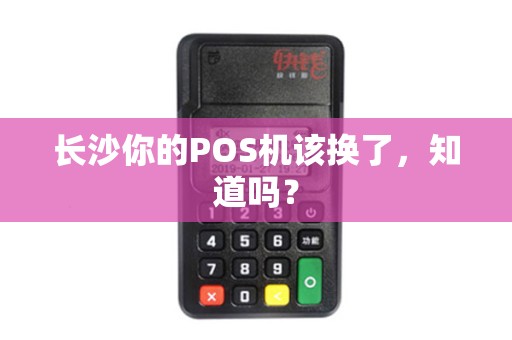 长沙你的POS机该换了，知道吗？