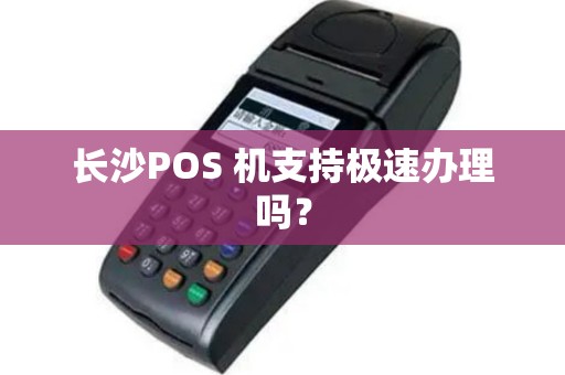 长沙POS 机支持极速办理吗？