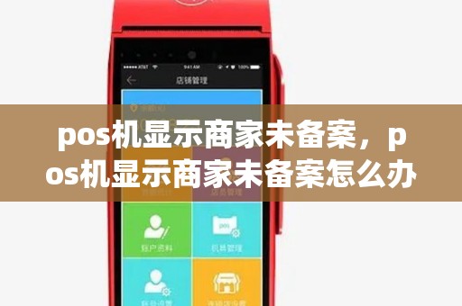 pos机显示商家未备案，pos机显示商家未备案怎么办