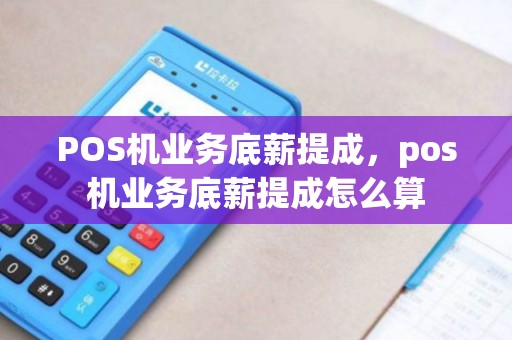 POS机业务底薪提成，pos机业务底薪提成怎么算
