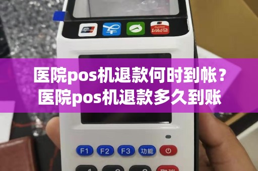 医院pos机退款何时到帐？医院pos机退款多久到账