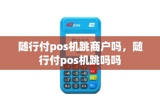 随行付pos机跳商户吗，随行付pos机跳吗吗