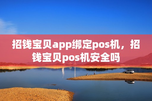 招钱宝贝app绑定pos机，招钱宝贝pos机安全吗