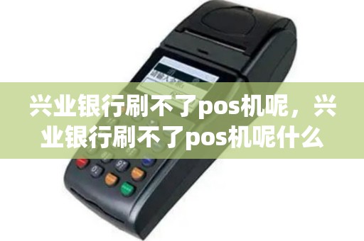 兴业银行刷不了pos机呢，兴业银行刷不了pos机呢什么原因