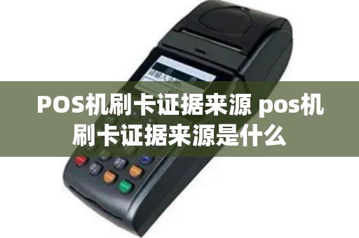 POS机刷卡证据来源 pos机刷卡证据来源是什么