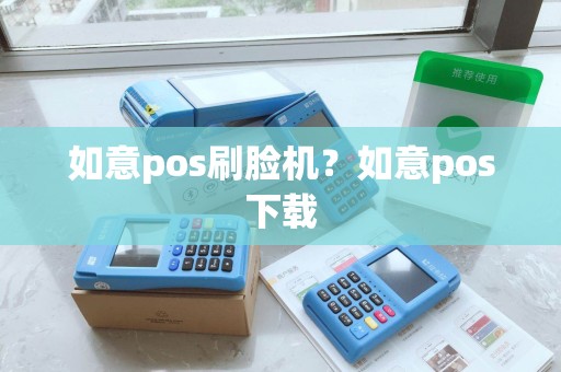 如意pos刷脸机？如意pos下载
