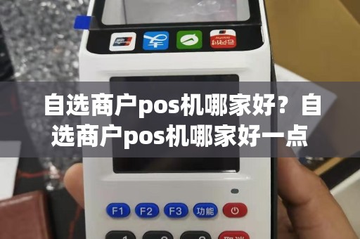 自选商户pos机哪家好？自选商户pos机哪家好一点