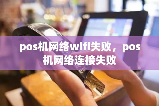 pos机网络wifi失败，pos机网络连接失败