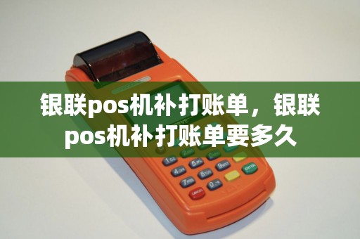 银联pos机补打账单，银联pos机补打账单要多久
