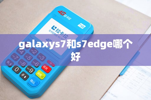 galaxys7和s7edge哪个好
