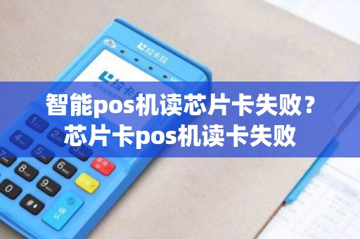 智能pos机读芯片卡失败？芯片卡pos机读卡失败