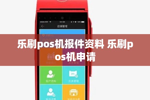 乐刷pos机报件资料 乐刷pos机申请