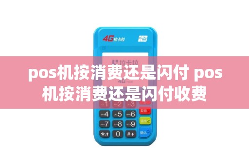 pos机按消费还是闪付 pos机按消费还是闪付收费