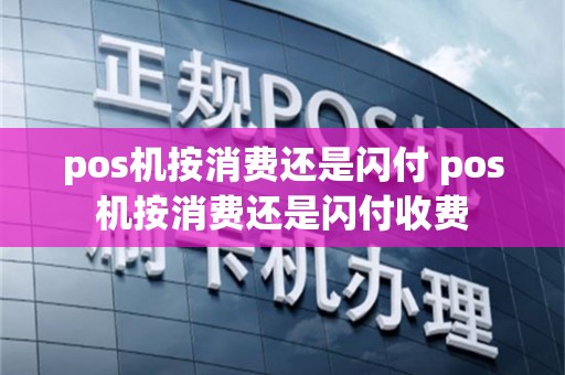pos机按消费还是闪付 pos机按消费还是闪付收费