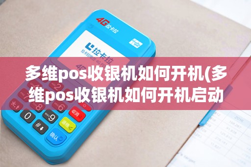 多维pos收银机如何开机(多维pos收银机如何开机启动)