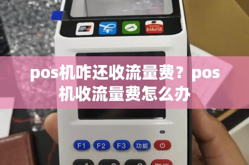 pos机咋还收流量费？pos机收流量费怎么办