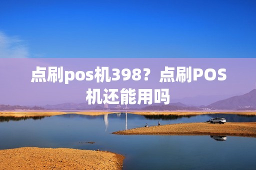 点刷pos机398？点刷POS机还能用吗