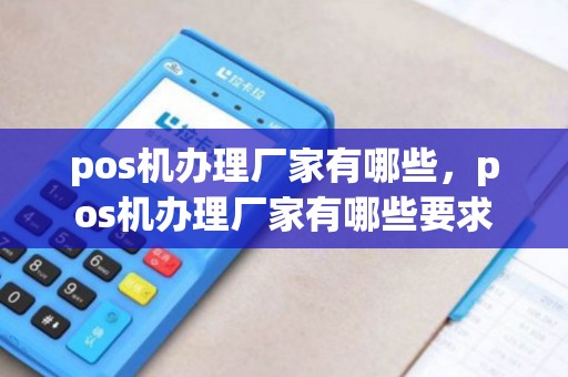 pos机办理厂家有哪些，pos机办理厂家有哪些要求