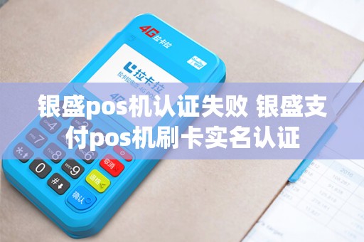 银盛pos机认证失败 银盛支付pos机刷卡实名认证
