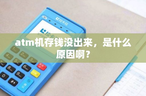 atm机存钱没出来，是什么原因啊？