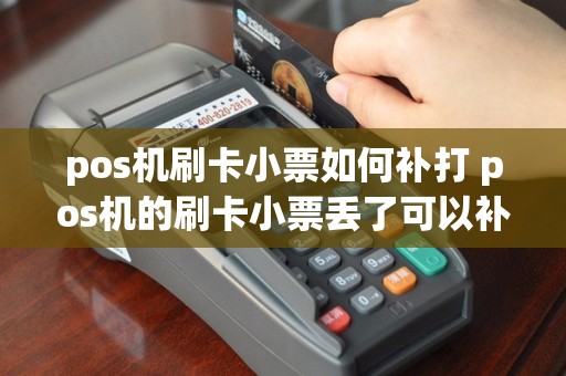 pos机刷卡小票如何补打 pos机的刷卡小票丢了可以补吗