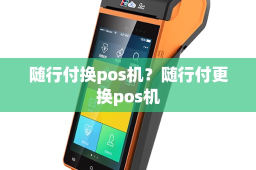 随行付换pos机？随行付更换pos机