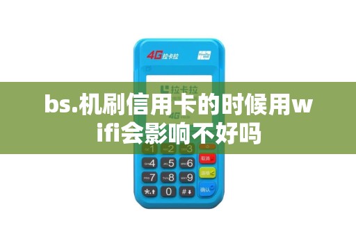 bs.机刷信用卡的时候用wifi会影响不好吗