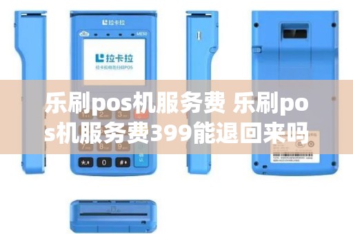 乐刷pos机服务费 乐刷pos机服务费399能退回来吗怎么退