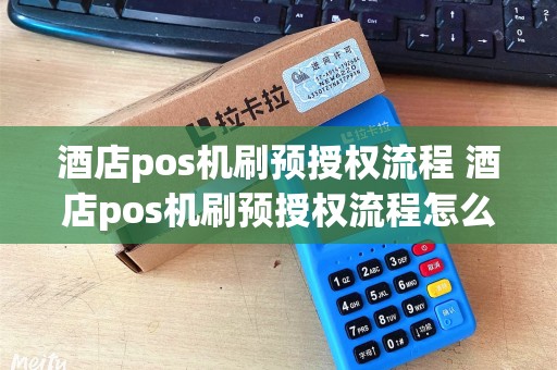 酒店pos机刷预授权流程 酒店pos机刷预授权流程怎么操作