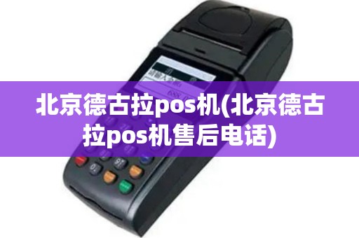 北京德古拉pos机(北京德古拉pos机售后电话)