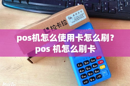 pos机怎么使用卡怎么刷？pos 机怎么刷卡